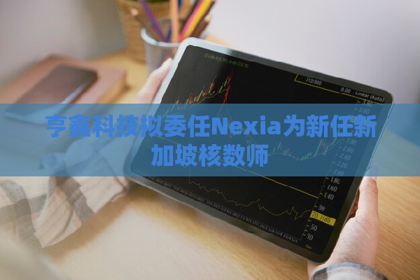 亨鑫科技拟委任Nexia为新任新加坡核数师